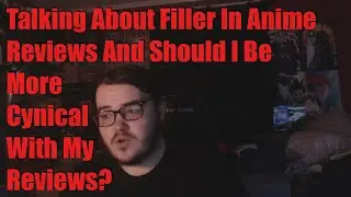 Talking About Filler In Anime Reviews And Should I Be More Cynical With My Reviews?