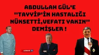 ABDULLAH GÜL'E ''TAYYİP'İN HASTALIĞI NÜKSETTİ,VEFATI YAKIN'' DEMİŞLER(Sabahattin Önkibar-ALTERNATİF)