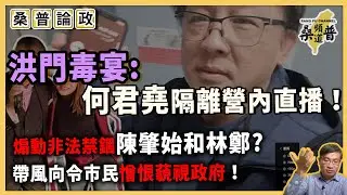 【桑普論政】洪門毒宴：何君堯隔離營內直播！煽動非法禁錮陳肇始和林鄭！更曬命自己有衝鋒車接！帶風向令市民憎恨藐視政府！