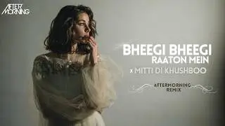 Bheegi Bheegi Raaton Mein x Mitti Di Khushboo Mashup | Aftermorning Remix