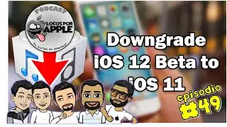 Locos por Apple - PodCast 049 - Bajar de iOS 12 beta a version 11 normal