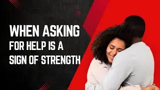 When asking for help is a sign of strength