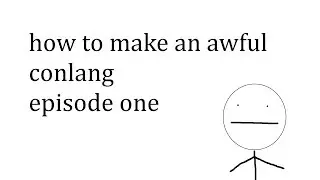 How to make an awful conlang- Episode 1