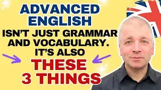 Advanced English is THESE 3 THINGS (Plus Grammar & Vocabulary)