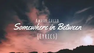 Ambar Lucid - Somewhere in Between (Lyrics)