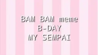 BAM BAM meme B-DAY my Sempai