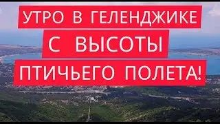 УТРО В ГЕЛЕНДЖИКЕ С ВЫСОТЫ ПТИЧЬЕГО ПОЛЕТА!