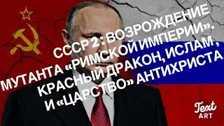 Часть 2. СССР 2 : Возрождение Мутанта «Римской Империи». Гог «Против» Антихриста.