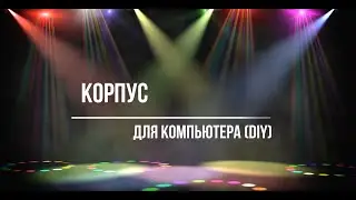 Корпус для компьютера (DIY)