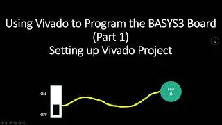 Using Vivado to Program the BASYS3 Board Part 1 Setting up Vivado Project