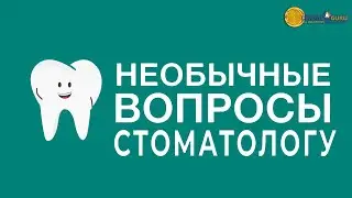 Необычные вопросы стоматологу-хирургу