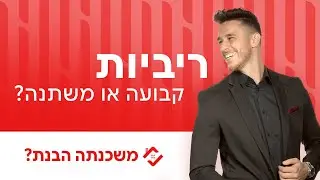 ריבית למשכנתה: קבועה או משתנה?