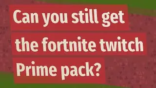 Can you still get the fortnite twitch Prime pack?