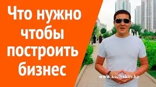 Как построить бизнес. Что нужно, чтобы начать свой бизнес. Нурлан Кожаков