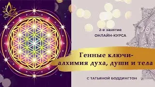 2-е занятие онлайн-курса "ГЕННЫЕ КЛЮЧИ - АЛХИМИЯ ДУХА, ДУШИ, ТЕЛА" с Татьяной Боддингтон.