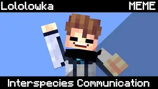 Interspecies Communication || Лололошка МЕМЕ
