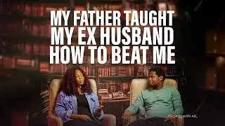 MY FATHER TAUGHT MY EX HUSBAND HOW TO BEAT ME
