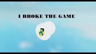 I Broke the game (Not Clickbait)