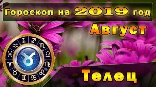 Гороскоп на Август 2019 года для Знака Зодиака Телец