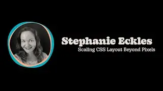 Stephanie Eckles - Scaling CSS Layout Beyond Pixels