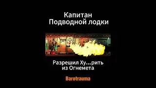 Barotrauma - Капитан Подводной лодки разрешил Хе..чить из Огнемёта 