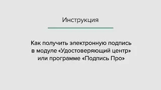 Как получить ЭП через модуль «Удостоверяющий центр» или программу «Подпись Про»