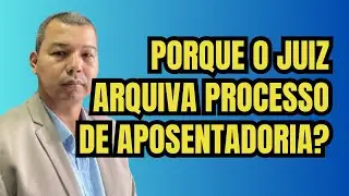 Porque o Juiz arquiva processo de aposentadoria?