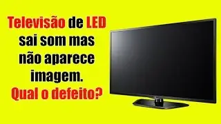 Televisão de LED sai som mas não aparece imagem. Qual o defeito?