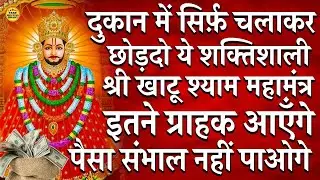 दुकान में सिर्फ चलाकर छोड़दो ये शक्तिशाली खाटू श्याम महामंत्र इतने ग्राहक आएँगे पैसा संभाल नही पाओगे