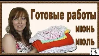 Готовые работы июнь, июль. Мои вязаные вещи