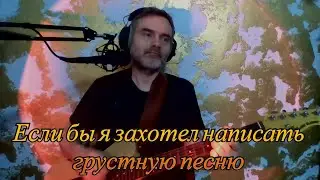 Если бы я захотел написать грустную песню...