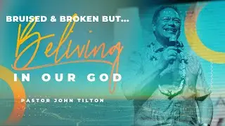 Bruised, Broken, & Believing In Our God - Senior Pastor John Tilton | FULL SERVICE