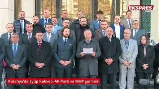 Kütahya’da Eyüp Kahveci AK Parti ve MHP gerilimi