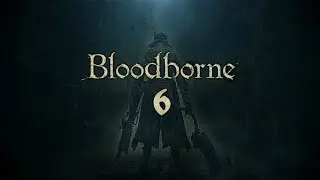 Прохождение Bloodborne - Серия 6: Арианна и викарий Амелия