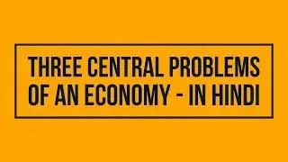 Three Central Problems of an economy-What to Produce? How to Produce? For Whom to Produce?