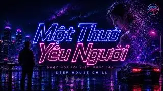 Một Thưở Yêu Người (Cover) | Deep House Chill | Nhạc Hoa Lời Việt Khúc Lan | Fm86 Music