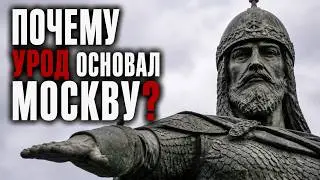 ЗАЧЕМ УРОД ОСНОВАЛ МОСКВУ? И ПОЧЕМУ ОН НЕ 