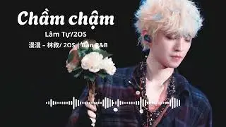 Chầm chậm – Lâm Tự/2OS | 漫漫 – 林敘/ 2OS
