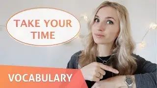 Новая фраза: TAKE YOUR TIME