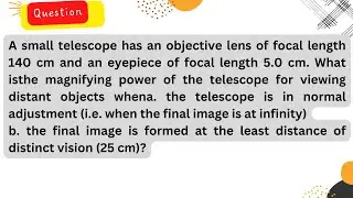 A small telescope has an objective lens of focal length 140 cm and an eyepiece of focal length 5cm