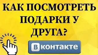 Как посмотреть подарки у друга в ВКонтакте с телефона?