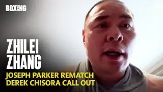 Zhilei Zhang Reveals Joseph Parker Rematch Talks & Chisora Call Out