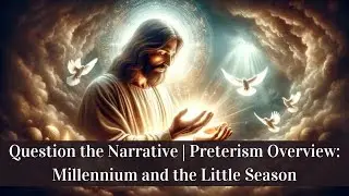 Question the Narrative | Preterism Overview: Millennium and the Little Season