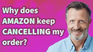 Why does Amazon keep Cancelling my order?
