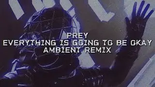 PREY - Everything is Going to be Okay but it's 800% SLOWER.