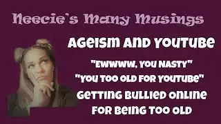 Neecie's Many Musings: Ageism on YouTube: Getting Bullied for My Age