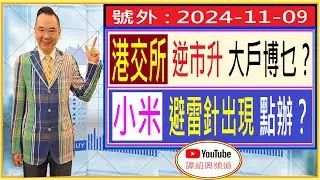 港交所 逆市升 大戶博乜？/ 小米 避雷針出現 點辦？/ 號外 : 2024-11-09