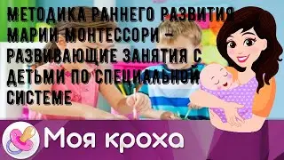 Методика раннего развития Марии Монтессори – развивающие занятия с детьми по специальной системе
