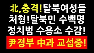北,충격! 탈북여성들 처형! 탈북민 수백명 정치범 수용소 수감! 中, 탈북민 15명 체포! 尹정부 中과 교섭중!
