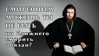 Смиренным можешь ты не быть, но ближнего смирить обязан? | Библейское движение